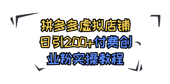 【副业项目7878期】拼多多虚拟店铺日引200+付费创业粉实操教程-欧乐副业网