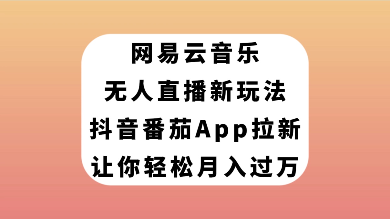 【副业项目7905期】网易云音乐无人直播新玩法，抖音番茄APP拉新，让你轻松月入过万-欧乐副业网