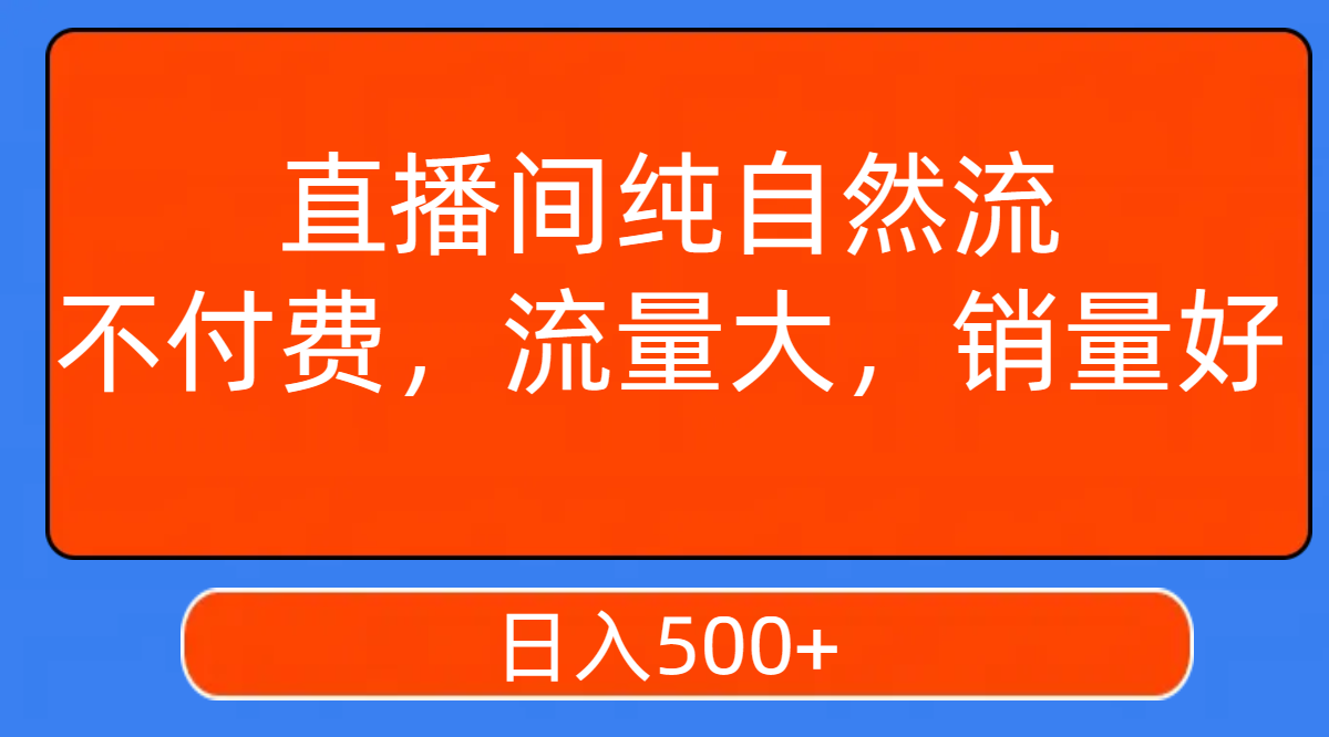 【副业项目7940期】直播间纯自然流，不付费，流量大，销量好，日入500+-欧乐副业网