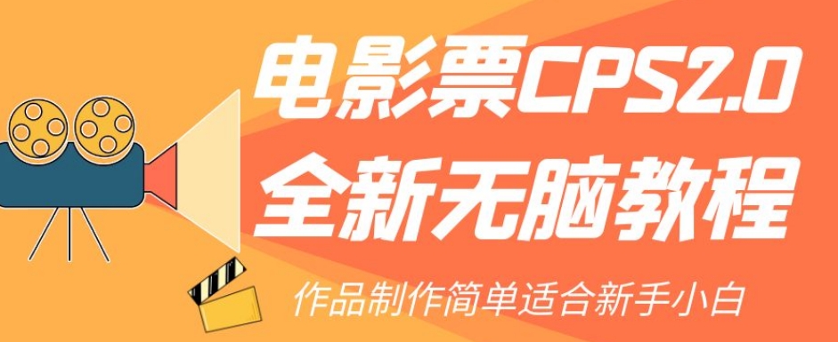 【副业项目7944期】电影票CPS2.0全新无脑教程，作品制作简单适合新手小白-欧乐副业网