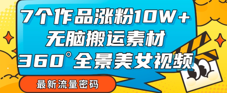 【副业项目7945期】7个作品涨粉10W+，无脑搬运素材，全景美女视频爆款玩法分享【揭秘】-欧乐副业网