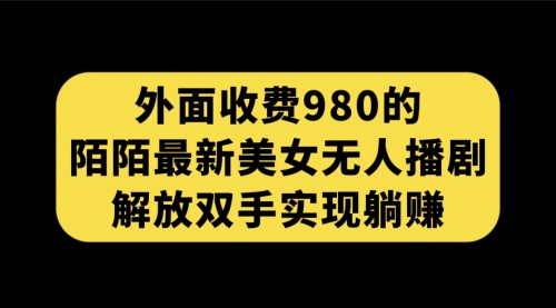 【副业项目7622期】外面收费980陌陌最新美女无人播剧玩法 解放双手实现躺赚（附100G影视资源）-欧乐副业网