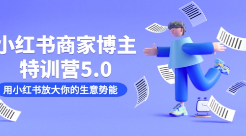 【副业项目7627期】小红书商家-博主特训营5.0，用小红书放大你的生意势能（19节课+资料）-欧乐副业网