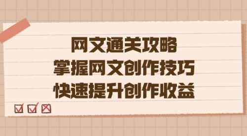 【副业项目7628期】网文.通关攻略，掌握网文创作技巧，快速提升创作收益-欧乐副业网