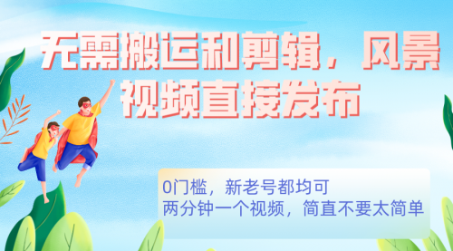 【副业项目7644期】无需搬运剪辑，高清风景直接发布，0门槛变现-欧乐副业网
