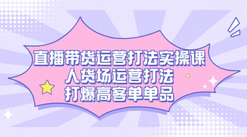 【副业项目7662期】直播带货运营打法实操课，人货场运营打法，打爆高客单单品-欧乐副业网