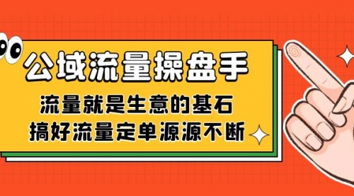 【副业项目7663期】公域流量-操盘手，流量就是生意的基石，搞好流量定单源源不断-欧乐副业网