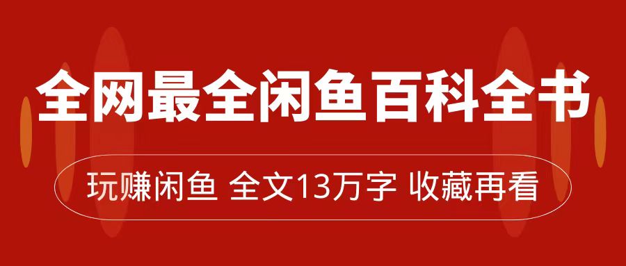 【副业项目7689期】全网最全闲鱼百科全书，全文13万字左右，带你玩赚闲鱼卖货，从0到月入过万-欧乐副业网