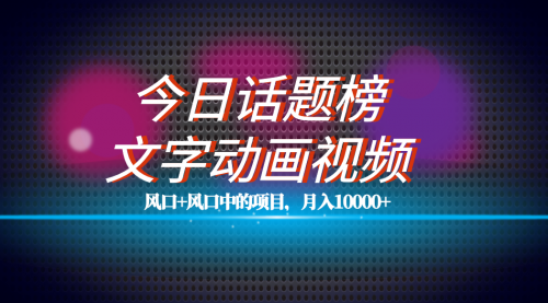 【副业项目7719期】全网首发文字动画视频+今日话题2.0项目教程，平台扶持流量，月入五位数-欧乐副业网