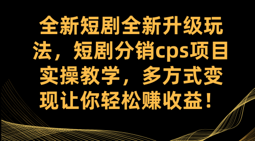 【副业项目7721期】全新短剧全新升级玩法，短剧分销cps项目实操教学 多方式变现让你轻松赚收益-欧乐副业网
