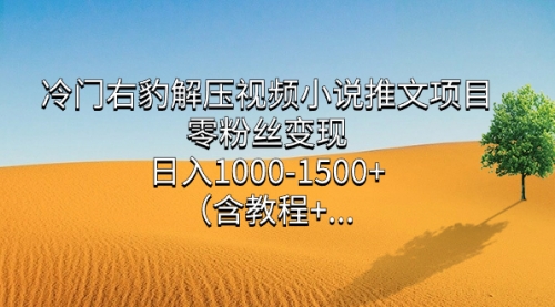 【副业项目7735期】冷门右豹解压视频小说推文项目，零粉丝变现，日入1000-1500+（附1525G素材)-欧乐副业网
