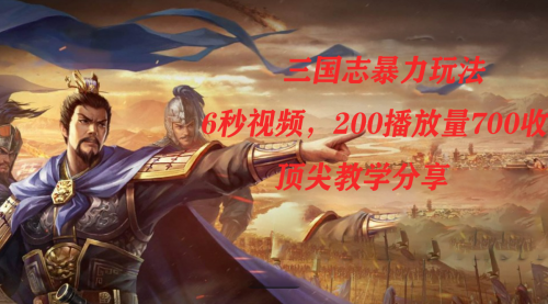 【副业项目7754期】三国志暴力玩法，6秒视频，200播放量700收益，顶尖教学分享-欧乐副业网
