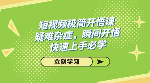 【副业项目7757期】短视频极简-开悟课，疑难杂症，瞬间开悟，快速上手必学（28节课）-欧乐副业网