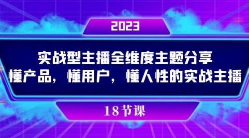【副业项目7865期】实操型主播全维度主题分享，懂产品，懂用户，懂人性的实战主播-欧乐副业网