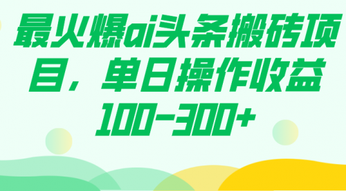 【副业项目7874期】最火爆ai头条搬砖项目，单日操作收益100-300+-欧乐副业网