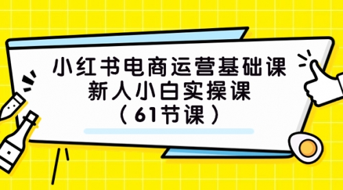 【副业项目7889期】小红书电商运营基础课，新人小白实操课（61节课）-欧乐副业网