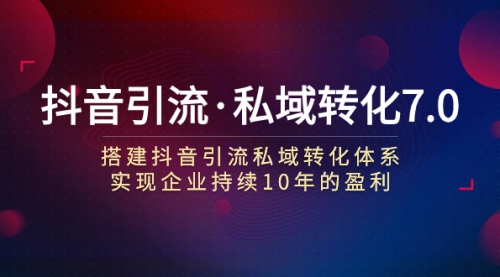 【副业项目7894期】抖音引流·私域转化7.0：搭建抖音引流·私域转化体系 实现企业持续10年盈利-欧乐副业网