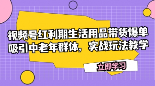 【副业项目7897期】视频号红利期生活用品带货爆单，吸引中老年群体，实战玩法教学-欧乐副业网