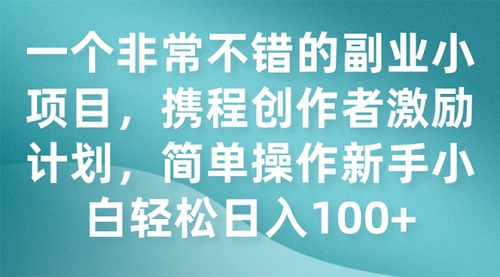 【副业项目7925期】一个非常不错的副业小项目，携程创作者激励计划，简单操作新手小白日入100+-欧乐副业网