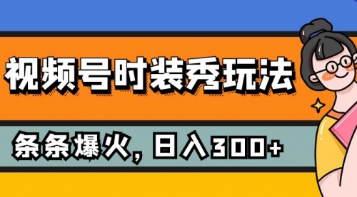 【副业项目7951期】视频号时装秀玩法，条条流量2W+，保姆级教学，每天5分钟收入300+-欧乐副业网
