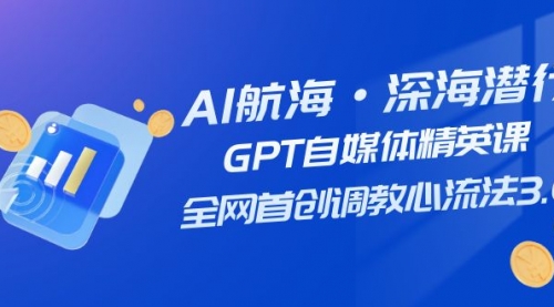【副业项目7953期】AI航海·深海潜行，GPT自媒体精英课，全网首创调教心流法3.0（20节课）-欧乐副业网