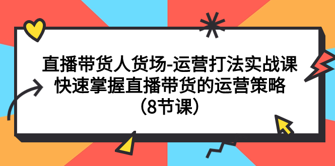 【副业项目7982期】直播带货人货场-运营打法实战课：快速掌握直播带货的运营策略（8节课）-欧乐副业网