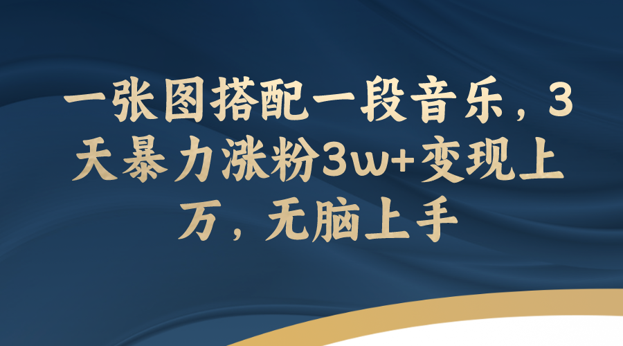 【副业项目7984期】一张图搭配一段音乐，3天暴力涨粉3w+变现上万，无脑上手-欧乐副业网