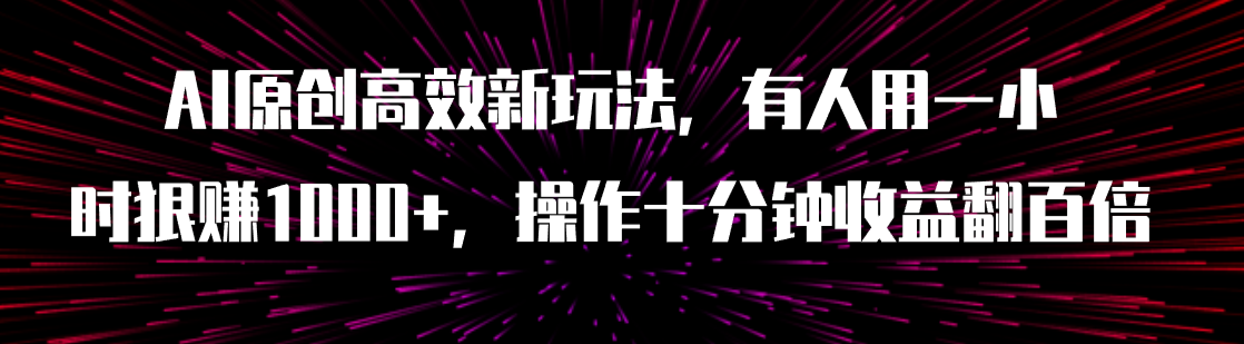 【副业项目8008期】AI原创高效新玩法，有人用一小时狠赚1000+操作十分钟收益翻百倍（附软件）-欧乐副业网