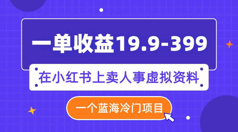 【副业项目8007期】一单收益19.9-399，一个蓝海冷门项目，在小红书上卖人事虚拟资料-欧乐副业网