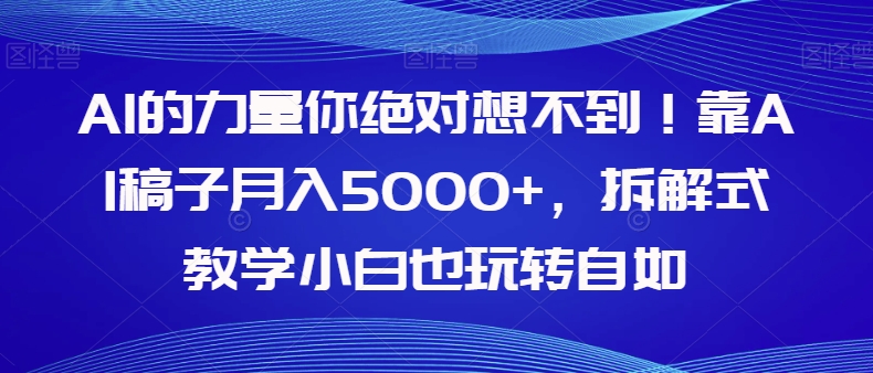 【副业项目8020期】AI的力量你绝对想不到！靠AI稿子月入5000+，拆解式教学小白也玩转自如【揭秘】-欧乐副业网