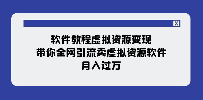 【副业项目8064期】软件教程虚拟资源变现：带你全网引流卖虚拟资源软件，月入过万（11节课）-欧乐副业网