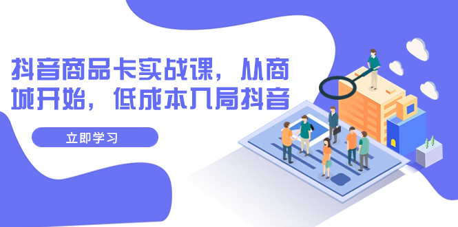 【副业项目8150期】抖音商品卡实战课，从商城开始，低成本入局抖音（13节课）-欧乐副业网