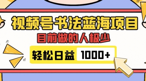 【副业项目7963期】视频号书法蓝海项目，目前做的人极少，流量可观，变现简单，日入1000+-欧乐副业网