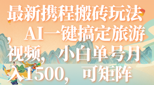 【副业项目7967期】最新携程搬砖玩法，AI一键搞定旅游视频，小白单号月入1500，可矩阵-欧乐副业网