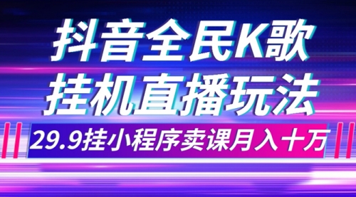 【副业项目7974期】抖音全民K歌直播不露脸玩法，29.9挂小程序卖课月入10万-欧乐副业网
