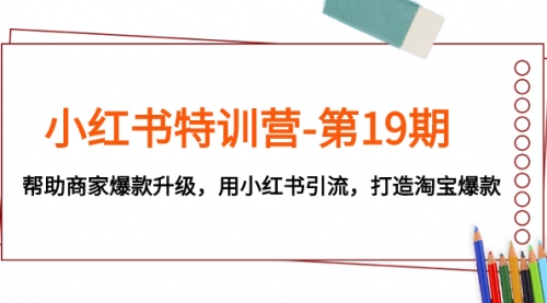 【副业项目8027期】小红书特训营-第19期，帮助商家爆款升级，用小红书引流，打造淘宝爆款-欧乐副业网