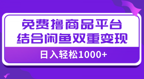 【副业项目8066期】日入1000＋免费撸商品平台+闲鱼双平台硬核变现，小白轻松上手-欧乐副业网