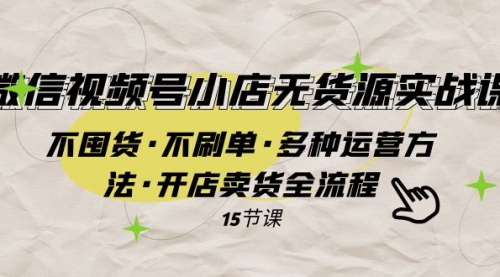 【副业项目8078期】微信视频号小店无货源实战 不囤货·不刷单·多种运营方法·开店卖货全流程-欧乐副业网