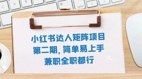 【副业项目8085期】小红书达人矩阵项目第二期，简单易上手，兼职全职都行（11节课）-欧乐副业网