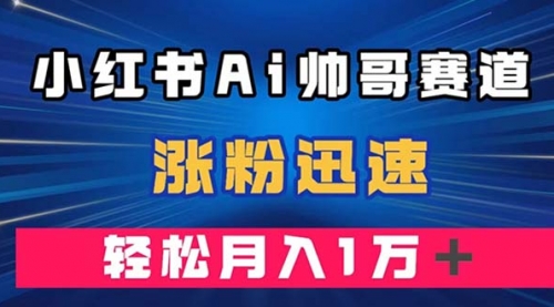 【副业项目8086期】小红书AI帅哥赛道 ，涨粉迅速，轻松月入万元-欧乐副业网