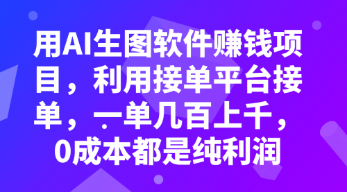 【副业项目8099期】用AI生图软件赚钱项目，利用接单平台接单，一单几百上千，0成本都是纯利润-欧乐副业网