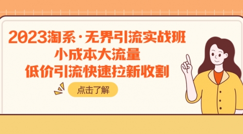 【副业项目8106期】2023淘系·无界引流实战班：小成本大流量，低价引流快速拉新收割-欧乐副业网