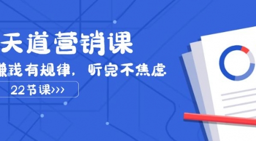 【副业项目8127期】天道-营销课2023，赚钱有规律，听完不焦虑（22节课）-欧乐副业网