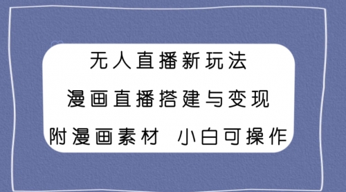 【副业项目8133期】无人直播新玩法，漫画直播搭建与变现，附漫画素材小白也可操作-欧乐副业网