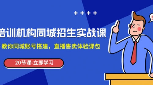 【副业项目8137期】培训机构-同城招生实操课，教你同城账号搭建，直播售卖体验课包-欧乐副业网