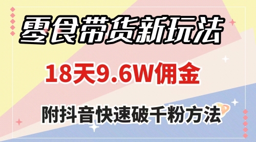 【副业项目8145期】零食带货新玩法，18天9.6w佣金，几分钟一个作品（附快速破千粉方法）-欧乐副业网