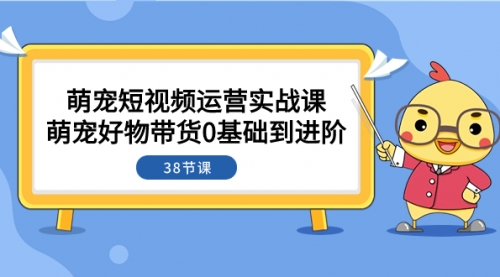 【副业项目8175期】萌宠·短视频运营实战课：萌宠好物带货0基础到进阶（38节课）-欧乐副业网