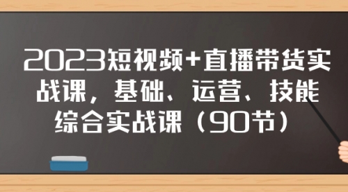 【副业项目8177期】2023短视频+直播带货实战课，基础、运营、技能综合实操课（90节）-欧乐副业网