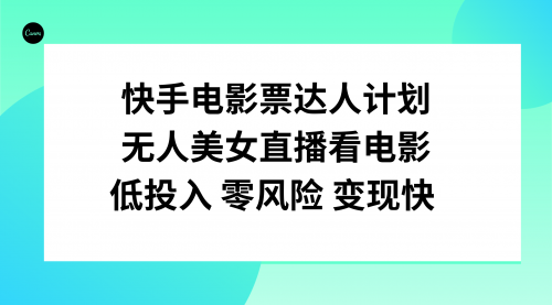 【副业项目8192期】快手电影票达人计划，无人美女直播看电影，低投入零风险变现快-欧乐副业网