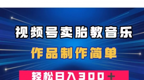 【副业项目8197期】视频号卖胎教音乐，作品制作简单，一单49，轻松日入300＋-欧乐副业网